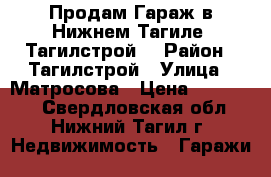 Продам Гараж в Нижнем Тагиле (Тагилстрой) › Район ­ Тагилстрой › Улица ­ Матросова › Цена ­ 190 000 - Свердловская обл., Нижний Тагил г. Недвижимость » Гаражи   